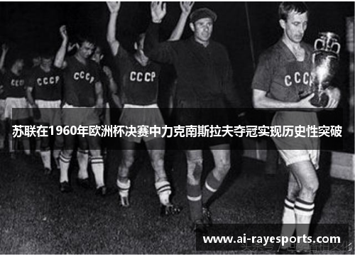 苏联在1960年欧洲杯决赛中力克南斯拉夫夺冠实现历史性突破