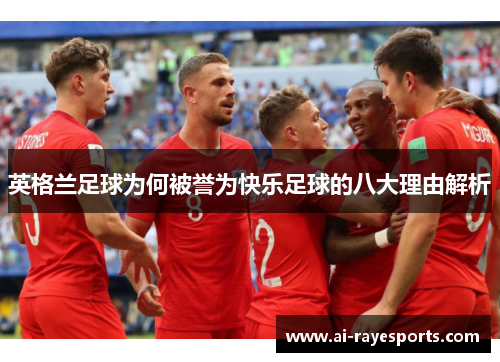 英格兰足球为何被誉为快乐足球的八大理由解析