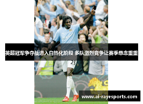 英超冠军争夺战进入白热化阶段 多队激烈竞争让赛季悬念重重