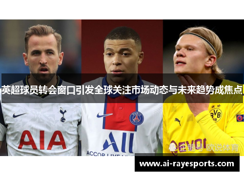 英超球员转会窗口引发全球关注市场动态与未来趋势成焦点