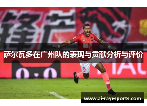 萨尔瓦多在广州队的表现与贡献分析与评价