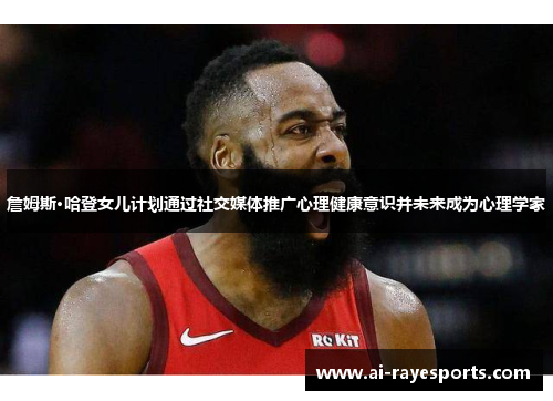 詹姆斯·哈登女儿计划通过社交媒体推广心理健康意识并未来成为心理学家