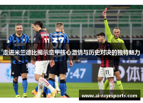 走进米兰德比揭示意甲核心激情与历史对决的独特魅力