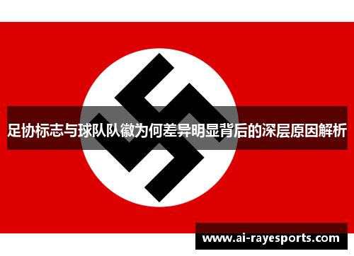 足协标志与球队队徽为何差异明显背后的深层原因解析