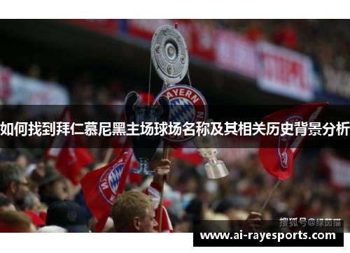 如何找到拜仁慕尼黑主场球场名称及其相关历史背景分析