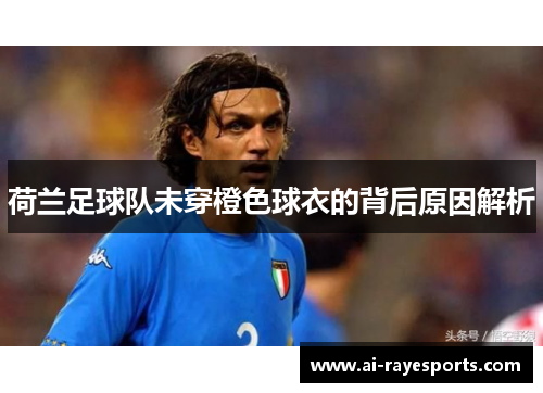 荷兰足球队未穿橙色球衣的背后原因解析 荷兰足球队未穿橙色球衣的背后原因解析