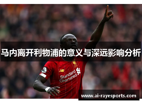 马内离开利物浦的意义与深远影响分析 马内离开利物浦的意义与深远影响分析