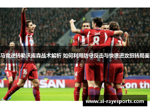 马竞逆转勒沃库森战术解析 如何利用防守反击与快速进攻扭转局面