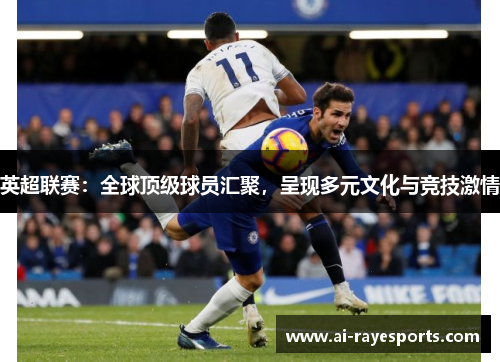英超联赛：全球顶级球员汇聚，呈现多元文化与竞技激情