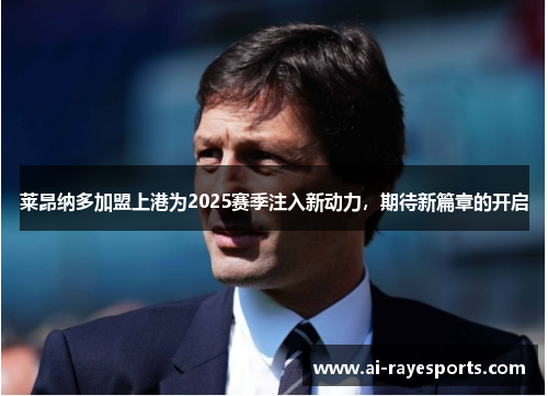 莱昂纳多加盟上港为2025赛季注入新动力，期待新篇章的开启