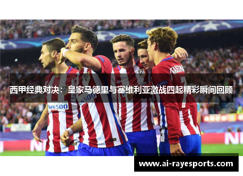 西甲经典对决:皇家马德里与塞维利亚激战四起精彩瞬间回顾 西甲经典对决:皇家马德里与塞维利亚激战四起精彩瞬间回顾