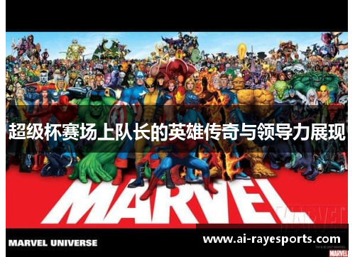 超级杯赛场上队长的英雄传奇与领导力展现 超级杯赛场上队长的英雄传奇与领导力展现