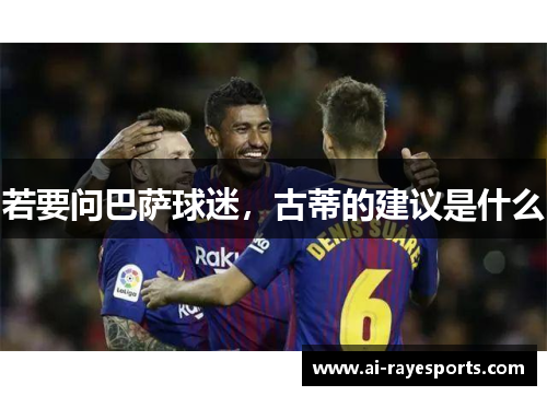 若要问巴萨球迷,古蒂的建议是什么 若要问巴萨球迷,古蒂的建议是什么