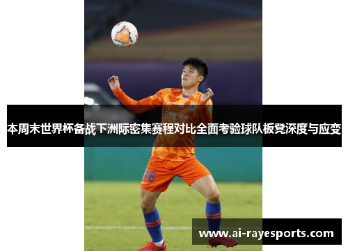 本周末世界杯备战下洲际密集赛程对比全面考验球队板凳深度与应变