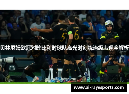 贝林厄姆欧冠对阵比利时球队高光时刻统治级表现全解析