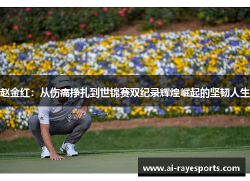 赵金红：从伤痛挣扎到世锦赛双纪录辉煌崛起的坚韧人生