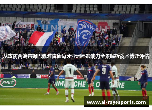 从攻防两端看姆巴佩对阵葡萄牙亚洲杯影响力全景解析战术博弈评估