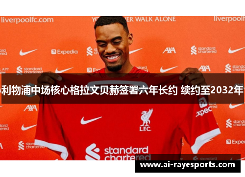 利物浦中场核心格拉文贝赫签署六年长约 续约至2032年