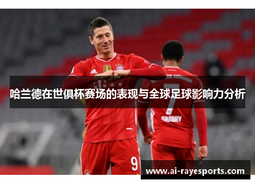 哈兰德在世俱杯赛场的表现与全球足球影响力分析