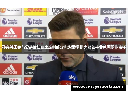 孙兴慜因参与公益活动缺席热刺部分训练课程 助力慈善事业兼顾职业责任