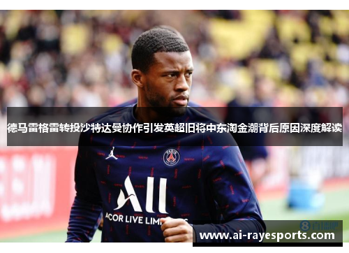 德马雷格雷转投沙特达曼协作引发英超旧将中东淘金潮背后原因深度解读 德马雷格雷转投沙特达曼协作引发英超旧将中东淘金潮背后原因深度解读