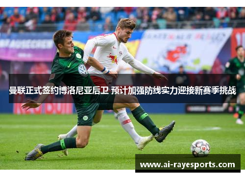 曼联正式签约博洛尼亚后卫 预计加强防线实力迎接新赛季挑战 曼联正式签约博洛尼亚后卫 预计加强防线实力迎接新赛季挑战